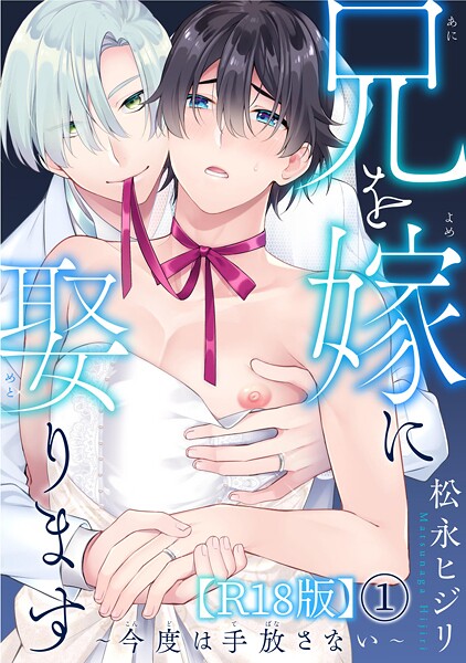 兄を嫁に娶ります〜今度は手放さない〜R18版1【期間限定 無料お試し版 閲覧期限2025年8月19日】