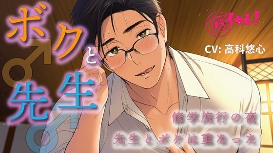 ボク♂と先生♂〜修学旅行の夜、恋バナしてたら…先生が好きなのはボクで！？〜 ASMR/バイノーラル/BL/ゲイ/やおい/男同士/教師/歳の差/フェラ/中出し/アナル